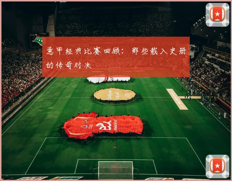 意甲经典比赛回顾:那些载入史册的传奇对决