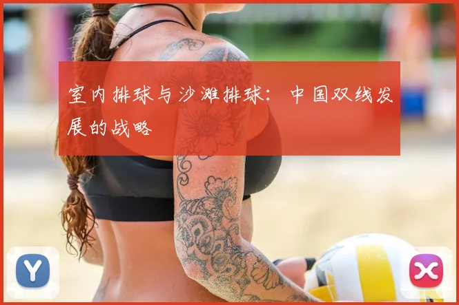 室内排球与沙滩排球：中国双线发展的战略
