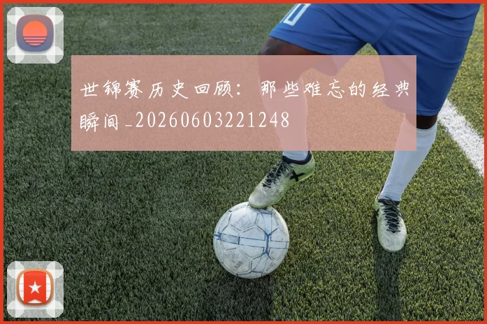 世锦赛历史回顾:那些难忘的经典瞬间_20260603221248