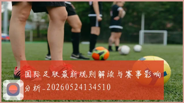 国际足联最新规则解读与赛事影响分析_20260524134510