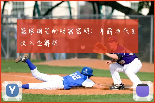 篮球明星的财富密码：年薪与代言收入全解析