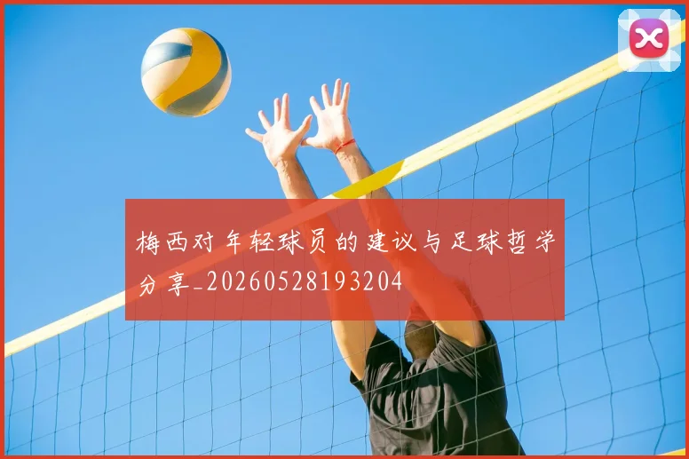 梅西对年轻球员的建议与足球哲学分享_20260528193204