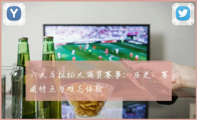 六大马拉松大满贯赛事:历史、赛道特点与难忘体验