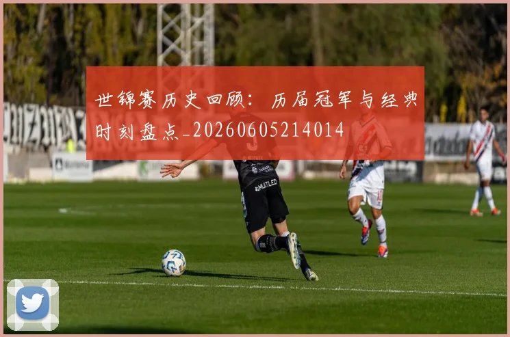 世锦赛历史回顾:历届冠军与经典时刻盘点_20260605214014