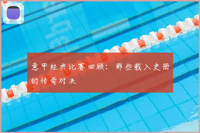 意甲经典比赛回顾:那些载入史册的传奇对决