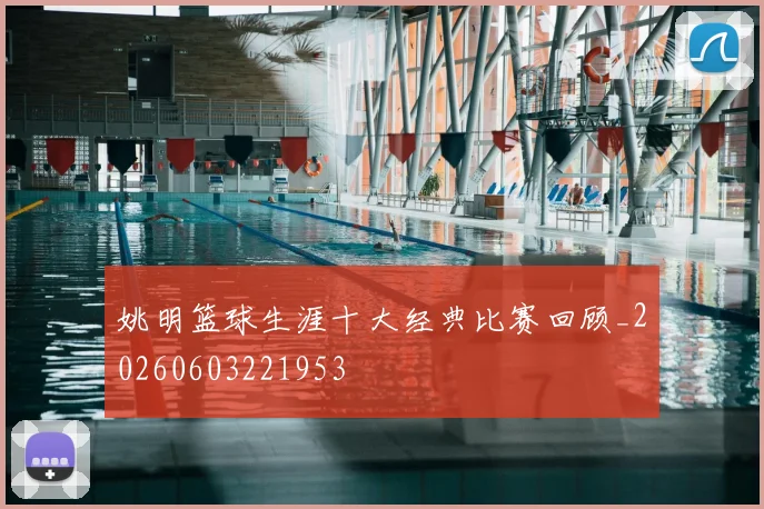 姚明篮球生涯十大经典比赛回顾_20260603221953