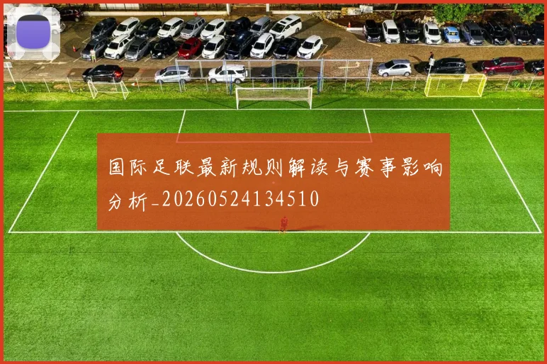 国际足联最新规则解读与赛事影响分析_20260524134510