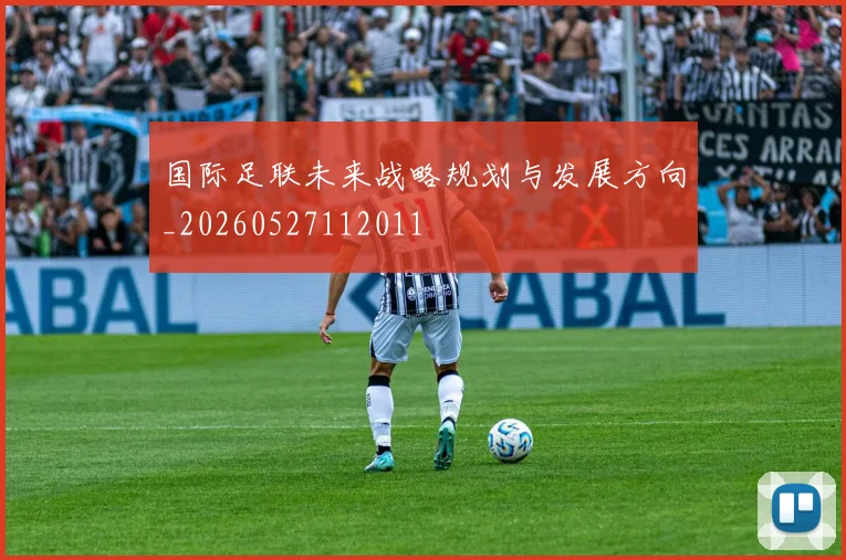 国际足联未来战略规划与发展方向_20260527112011