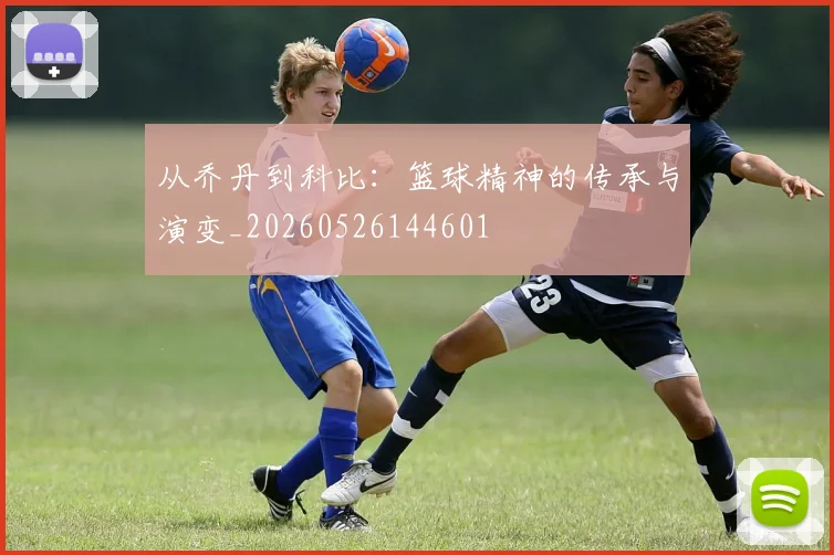 从乔丹到科比:篮球精神的传承与演变_20260526144601