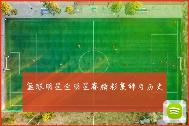 篮球明星全明星赛精彩集锦与历史