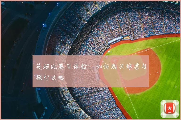 英超比赛日体验:如何购买球票与旅行攻略