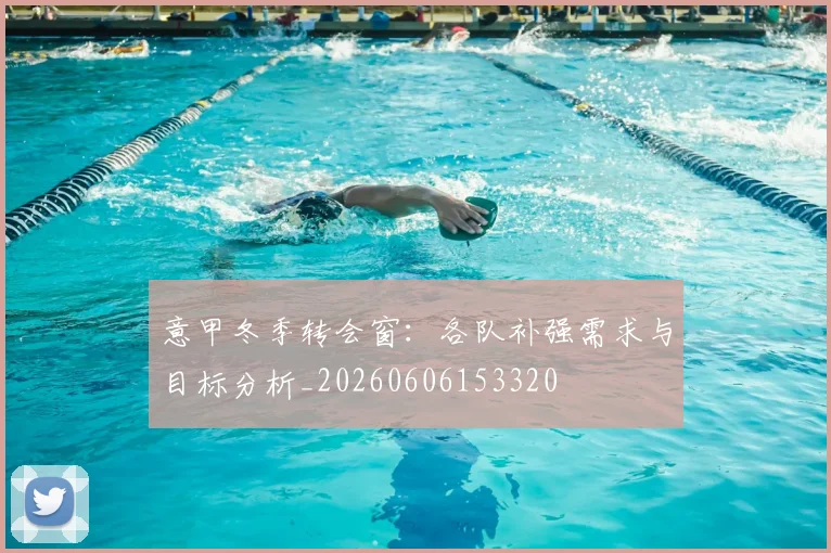 意甲冬季转会窗：各队补强需求与目标分析_20260606153320