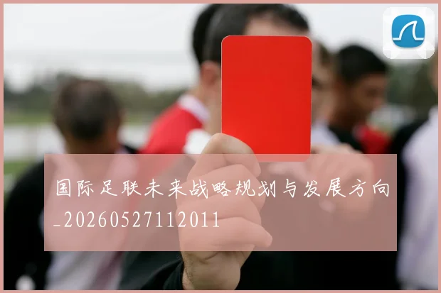 国际足联未来战略规划与发展方向_20260527112011