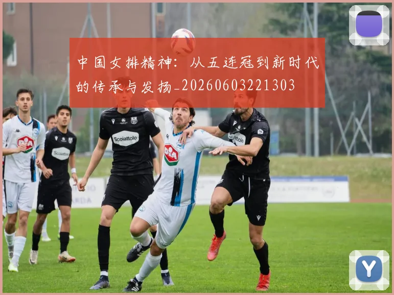 中国女排精神：从五连冠到新时代的传承与发扬_20260603221303